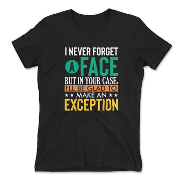 I Never Forget A Face, But In Your Case, I'll Be Glad To Make An Exception Womens T-Shirt in Black color